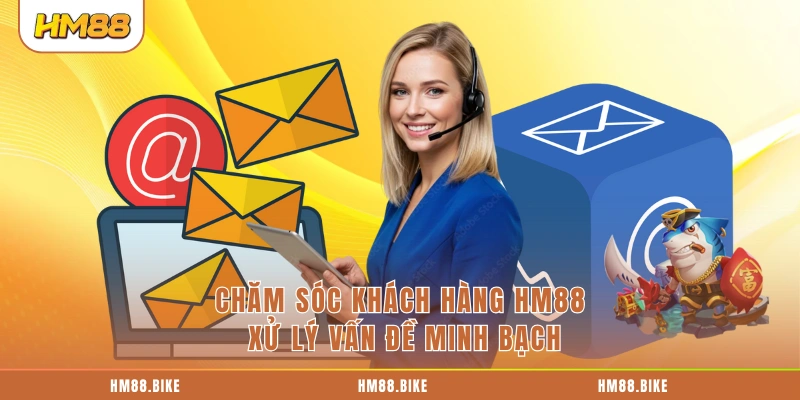 Chăm sóc khách hàng HM88 xử lý vấn đề minh bạch